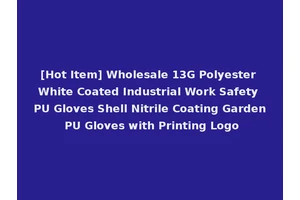 [Hot Item] Wholesale 13G Polyester White Coated Industrial Work Safety PU Gloves Shell Nitrile Coating Garden PU Gloves with Printing Logo