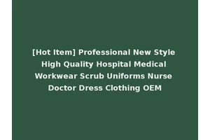 [Hot Item] Professional New Style High Quality Hospital Medical Workwear Scrub Uniforms Nurse Doctor Dress Clothing OEM