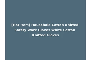[Hot Item] Household Cotton Knitted Safety Work Gloves White Cotton Knitted Gloves