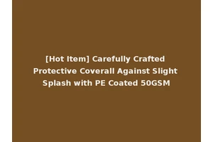 [Hot Item] Carefully Crafted Protective Coverall Against Slight Splash with PE Coated 50GSM