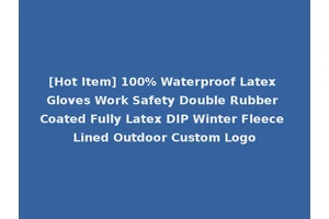 [Hot Item] 100% Waterproof Latex Gloves Work Safety Double Rubber Coated Fully Latex DIP Winter Fleece Lined Outdoor Custom Logo