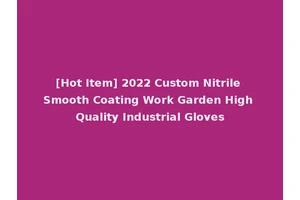 [Hot Item] 2022 Custom Nitrile Smooth Coating Work Garden High Quality Industrial Gloves