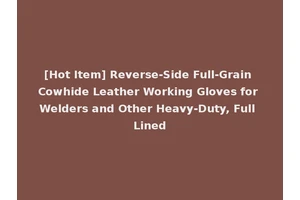 [Hot Item] Reverse-Side Full-Grain Cowhide Leather Working Gloves for Welders and Other Heavy-Duty, Full Lined