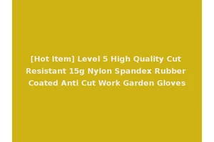 [Hot Item] Level 5 High Quality Cut Resistant 15g Nylon Spandex Rubber Coated Anti Cut Work Garden Gloves