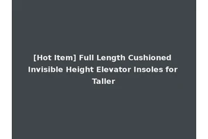 [Hot Item] Full Length Cushioned Invisible Height Elevator Insoles for Taller
