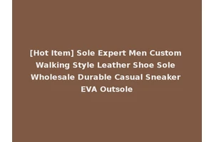 [Hot Item] Sole Expert Men Custom Walking Style Leather Shoe Sole Wholesale Durable Casual Sneaker EVA Outsole