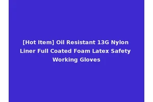 [Hot Item] Oil Resistant 13G Nylon Liner Full Coated Foam Latex Safety Working Gloves