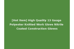 [Hot Item] High Quality 13 Gauge Polyester Knitted Work Glove Nitrile Coated Construction Gloves