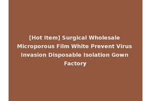 [Hot Item] Surgical Wholesale Microporous Film White Prevent Virus Invasion Disposable Isolation Gown Factory