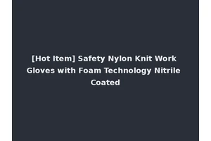 [Hot Item] Safety Nylon Knit Work Gloves with Foam Technology Nitrile Coated