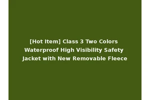 [Hot Item] Class 3 Two Colors Waterproof High Visibility Safety Jacket with New Removable Fleece