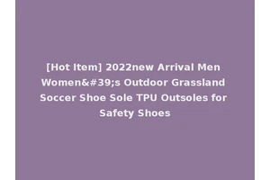 [Hot Item] 2022new Arrival Men Women's Outdoor Grassland Soccer Shoe Sole TPU Outsoles for Safety Shoes