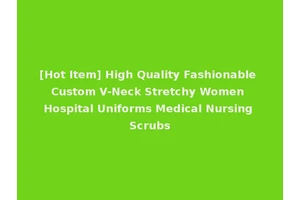[Hot Item] High Quality Fashionable Custom V-Neck Stretchy Women Hospital Uniforms Medical Nursing Scrubs
