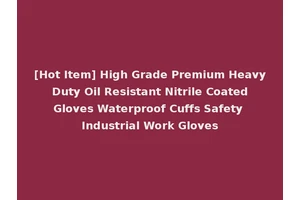 [Hot Item] High Grade Premium Heavy Duty Oil Resistant Nitrile Coated Gloves Waterproof Cuffs Safety Industrial Work Gloves