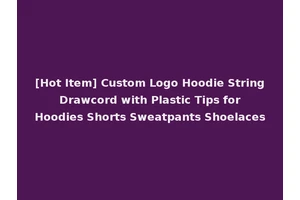 [Hot Item] Custom Logo Hoodie String Drawcord with Plastic Tips for Hoodies Shorts Sweatpants Shoelaces