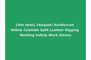 [Hot Item] 14" Reinforced Yellow Cowhide Split Leather Rigging Welding Safety Work Gloves