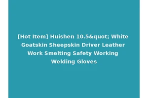 [Hot Item] Huishen 10.5" White Goatskin Sheepskin Driver Leather Work Smelting Safety Working Welding Gloves