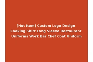 [Hot Item] Custom Logo Design Cooking Shirt Long Sleeve Restaurant Uniforms Work Bar Chef Coat Uniform