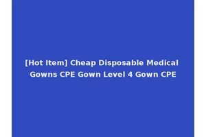 [Hot Item] Cheap Disposable Medical Gowns CPE Gown Level 4 Gown CPE