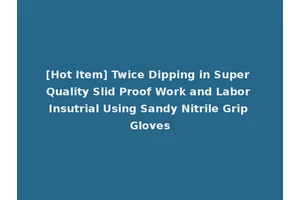[Hot Item] Twice Dipping in Super Quality Slid Proof Work and Labor Insutrial Using Sandy Nitrile Grip Gloves