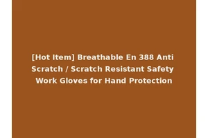 [Hot Item] Breathable En 388 Anti Scratch / Scratch Resistant Safety Work Gloves for Hand Protection