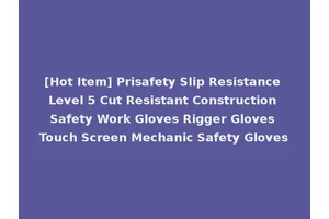 [Hot Item] Prisafety Slip Resistance Level 5 Cut Resistant Construction Safety Work Gloves Rigger Gloves Touch Screen Mechanic Safety Gloves