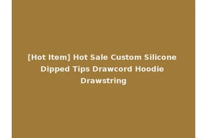[Hot Item] Hot Sale Custom Silicone Dipped Tips Drawcord Hoodie Drawstring