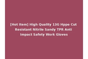 [Hot Item] High Quality 13G Hppe Cut Resistant Nitrile Sandy TPR Anti Impact Safety Work Gloves
