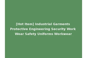 [Hot Item] Industrial Garments Protective Engineering Security Work Wear Safety Uniforms Workwear