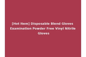 [Hot Item] Disposable Blend Gloves Examination Powder Free Vinyl Nitrile Gloves