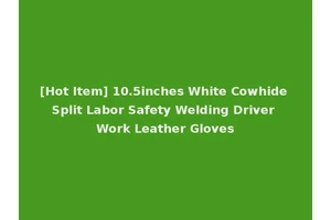 [Hot Item] 10.5inches White Cowhide Split Labor Safety Welding Driver Work Leather Gloves
