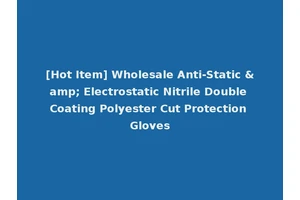 [Hot Item] Wholesale Anti-Static &amp; Electrostatic Nitrile Double Coating Polyester Cut Protection Gloves