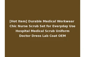 [Hot Item] Durable Medical Workwear Chic Nurse Scrub Set for Everyday Use Hospital Medical Scrub Uniform Doctor Dress Lab Coat OEM