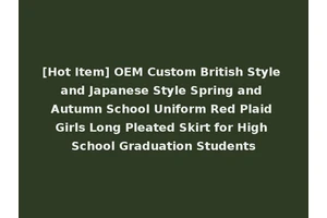 [Hot Item] OEM Custom British Style and Japanese Style Spring and Autumn School Uniform Red Plaid Girls Long Pleated Skirt for High School Graduation Students