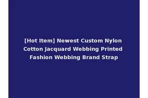 [Hot Item] Newest Custom Nylon Cotton Jacquard Webbing Printed Fashion Webbing Brand Strap