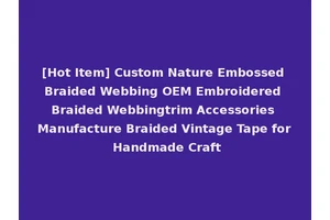 [Hot Item] Custom Nature Embossed Braided Webbing OEM Embroidered Braided Webbingtrim Accessories Manufacture Braided Vintage Tape for Handmade Craft