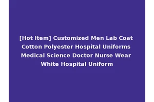 [Hot Item] Customized Men Lab Coat Cotton Polyester Hospital Uniforms Medical Science Doctor Nurse Wear White Hospital Uniform