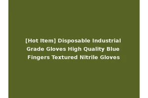 [Hot Item] Disposable Industrial Grade Gloves High Quality Blue Fingers Textured Nitrile Gloves