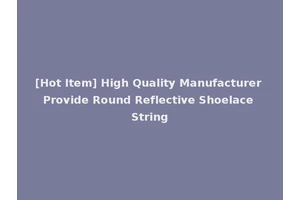[Hot Item] High Quality Manufacturer Provide Round Reflective Shoelace String