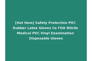 [Hot Item] Safety Protective PVC Rubber Latex Gloves Ce FDA Nitrile Medical PVC Vinyl Examination Disposable Gloves
