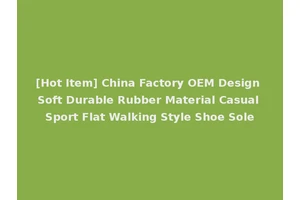 [Hot Item] China Factory OEM Design Soft Durable Rubber Material Casual Sport Flat Walking Style Shoe Sole