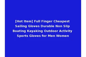 [Hot Item] Full Finger Cheapest Sailing Gloves Durable Non Slip Boating Kayaking Outdoor Activity Sports Gloves for Men Women
