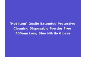 [Hot Item] Gusiie Extended Protective Cleaning Disposable Powder Free 400mm Long Blue Nitrile Gloves