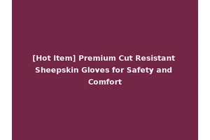 [Hot Item] Premium Cut Resistant Sheepskin Gloves for Safety and Comfort