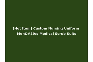 [Hot Item] Custom Nursing Uniform Men's Medical Scrub Suits