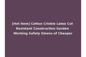 [Hot Item] Cotton Crinkle Latex Cut Resistant Construction Garden Working Safety Gloves of Cheaper