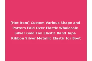 [Hot Item] Custom Various Shape and Patters Fold Over Elastic Wholesale Silver Gold Foil Elastic Band Tape Ribbon Silver Metallic Elastic for Boot