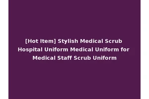 [Hot Item] Stylish Medical Scrub Hospital Uniform Medical Uniform for Medical Staff Scrub Uniform