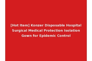 [Hot Item] Konzer Disposable Hospital Surgical Medical Protection Isolation Gown for Epidemic Control
