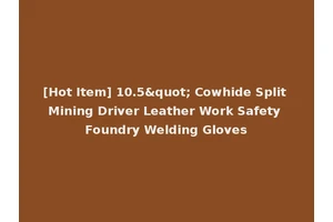 [Hot Item] 10.5" Cowhide Split Mining Driver Leather Work Safety Foundry Welding Gloves